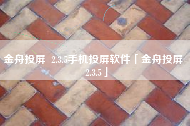 金舟投屏 2.3.5手机投屏软件「金舟投屏 2.3.5」